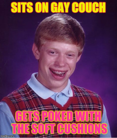Bad Luck Brian Meme | SITS ON GAY COUCH GETS POKED WITH THE SOFT CUSHIONS | image tagged in memes,bad luck brian | made w/ Imgflip meme maker