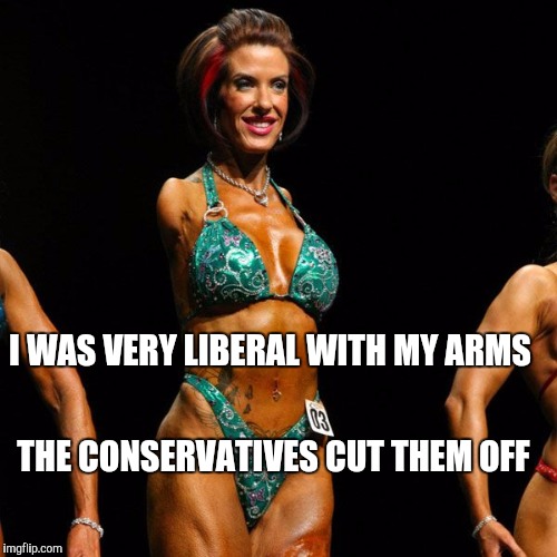 Memes, Female Bodybuilder | I WAS VERY LIBERAL WITH MY ARMS THE CONSERVATIVES CUT THEM OFF | image tagged in memes female bodybuilder | made w/ Imgflip meme maker