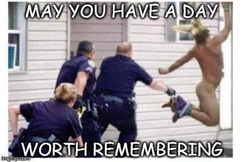 A day worth remembering | MAY YOU HAVE A DAY; WORTH REMEMBERING | image tagged in birthday,wild,avoid the police | made w/ Imgflip meme maker