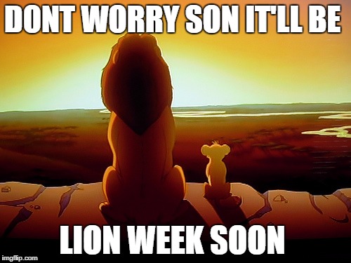 Lion King Meme | DONT WORRY SON IT'LL BE; LION WEEK SOON | image tagged in memes,lion king | made w/ Imgflip meme maker