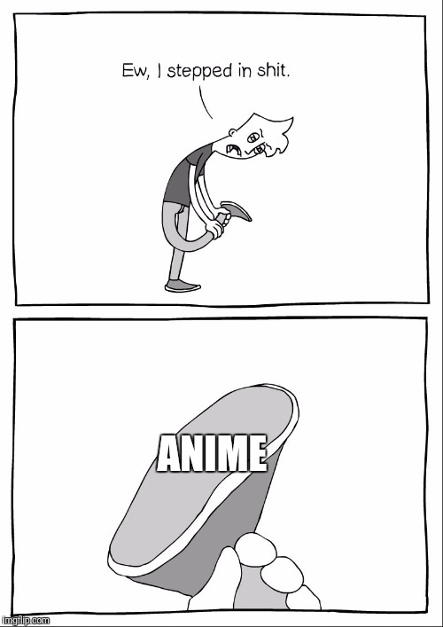 Ew i stepped in shit | ANIME | image tagged in ew i stepped in shit | made w/ Imgflip meme maker