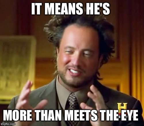 Ancient Aliens Meme | IT MEANS HE'S MORE THAN MEETS THE EYE | image tagged in memes,ancient aliens | made w/ Imgflip meme maker