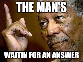 Memes, He's Right You Know | THE MAN'S WAITIN FOR AN ANSWER | image tagged in memes he's right you know | made w/ Imgflip meme maker
