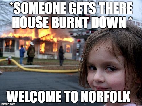 Disaster Girl Meme | *SOMEONE GETS THERE HOUSE BURNT DOWN *; WELCOME TO NORFOLK | image tagged in memes,disaster girl | made w/ Imgflip meme maker