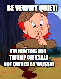 Save us Elmer Fudd  | BE VEWWY QUIET! I'M HUNTING FOR TWUMP OFFICIALS NOT OWNED BY WUSSIA | image tagged in elmer fudd,trump officials,bobcrespodotcom,russiagate | made w/ Imgflip meme maker