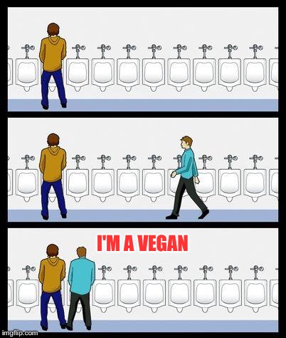 How do you know if someone is vegan?  Don't worry, they'll make sure that you know! | I'M A VEGAN | image tagged in urinal guy,vegan,tmi | made w/ Imgflip meme maker