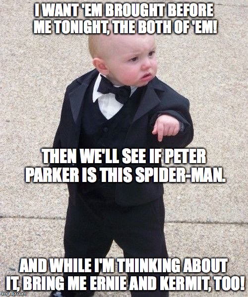 nobody plays Baby Godfather for a dope! | I WANT 'EM BROUGHT BEFORE ME TONIGHT, THE BOTH OF 'EM! THEN WE'LL SEE IF PETER PARKER IS THIS SPIDER-MAN. AND WHILE I'M THINKING ABOUT IT, BRING ME ERNIE AND KERMIT, TOO! | image tagged in memes,baby godfather | made w/ Imgflip meme maker