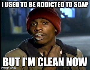 ADDICTION | I USED TO BE ADDICTED TO SOAP; BUT I'M CLEAN NOW | image tagged in memes,yall got any more of,funny,soap,addiction | made w/ Imgflip meme maker