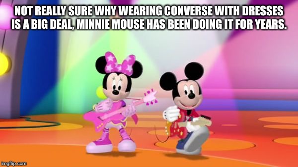 NOT REALLY SURE WHY WEARING CONVERSE WITH DRESSES IS A BIG DEAL, MINNIE MOUSE HAS BEEN DOING IT FOR YEARS. | image tagged in converse with a dress | made w/ Imgflip meme maker