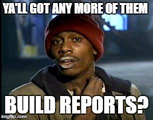 Y'all Got Any More Of That Meme | YA'LL GOT ANY MORE OF THEM; BUILD REPORTS? | image tagged in memes,yall got any more of | made w/ Imgflip meme maker