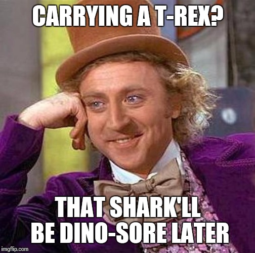 Creepy Condescending Wonka Meme | CARRYING A T-REX? THAT SHARK'LL BE DINO-SORE LATER | image tagged in memes,creepy condescending wonka | made w/ Imgflip meme maker