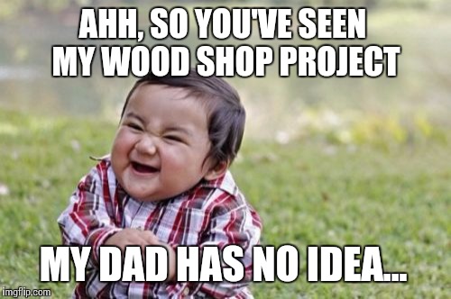 Evil Toddler Meme | AHH, SO YOU'VE SEEN MY WOOD SHOP PROJECT MY DAD HAS NO IDEA... | image tagged in memes,evil toddler | made w/ Imgflip meme maker