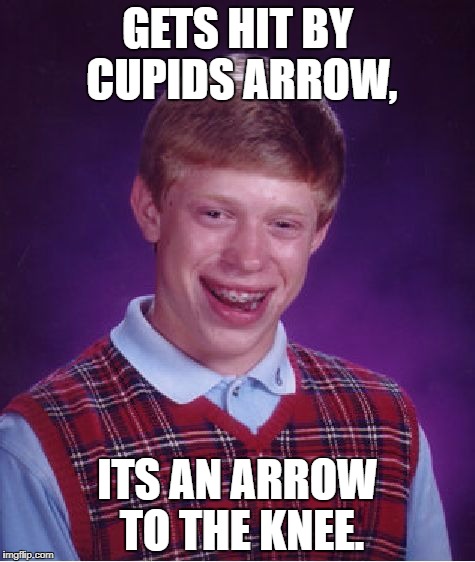 Bad Luck Brian Meme | GETS HIT BY CUPIDS ARROW, ITS AN ARROW TO THE KNEE. | image tagged in memes,bad luck brian | made w/ Imgflip meme maker