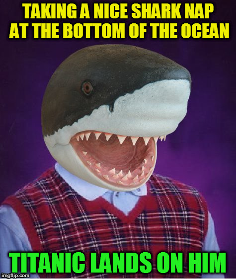 Bad Luck Shark | TAKING A NICE SHARK NAP AT THE BOTTOM OF THE OCEAN TITANIC LANDS ON HIM | image tagged in bad luck shark | made w/ Imgflip meme maker