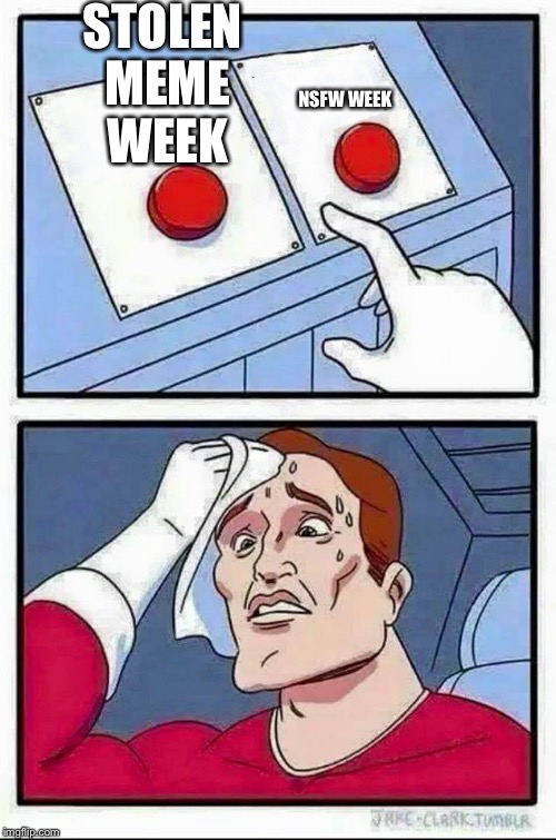 Two Buttons | STOLEN MEME WEEK; NSFW WEEK | image tagged in hard choice to make | made w/ Imgflip meme maker