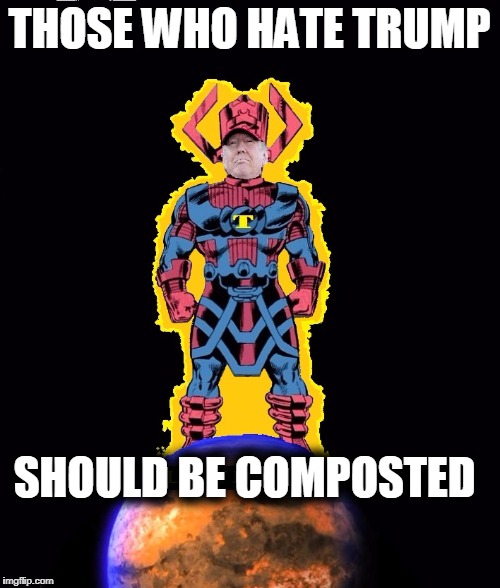 TRUMPACTUS Destroyer of Libtards! | THOSE WHO HATE TRUMP SHOULD BE COMPOSTED | image tagged in trumpactus destroyer of libtards | made w/ Imgflip meme maker