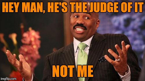 Steve Harvey Meme | HEY MAN, HE'S THE JUDGE OF IT NOT ME | image tagged in memes,steve harvey | made w/ Imgflip meme maker