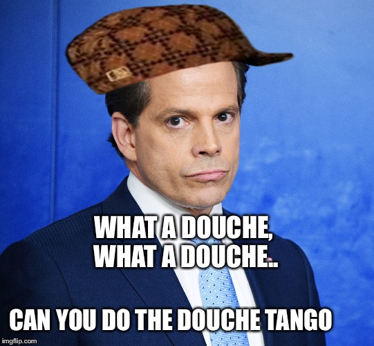 Scaramucci | WHAT A DOUCHE, WHAT A DOUCHE.. CAN YOU DO THE DOUCHE TANGO | image tagged in scaramucci,scumbag | made w/ Imgflip meme maker