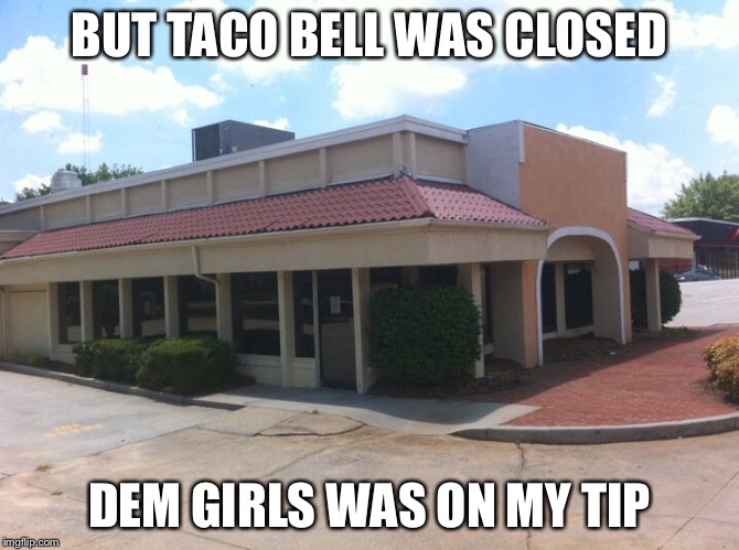 BUT TACO BELL WAS CLOSED; DEM GIRLS WAS ON MY TIP | image tagged in taco bell,sir mix alot | made w/ Imgflip meme maker