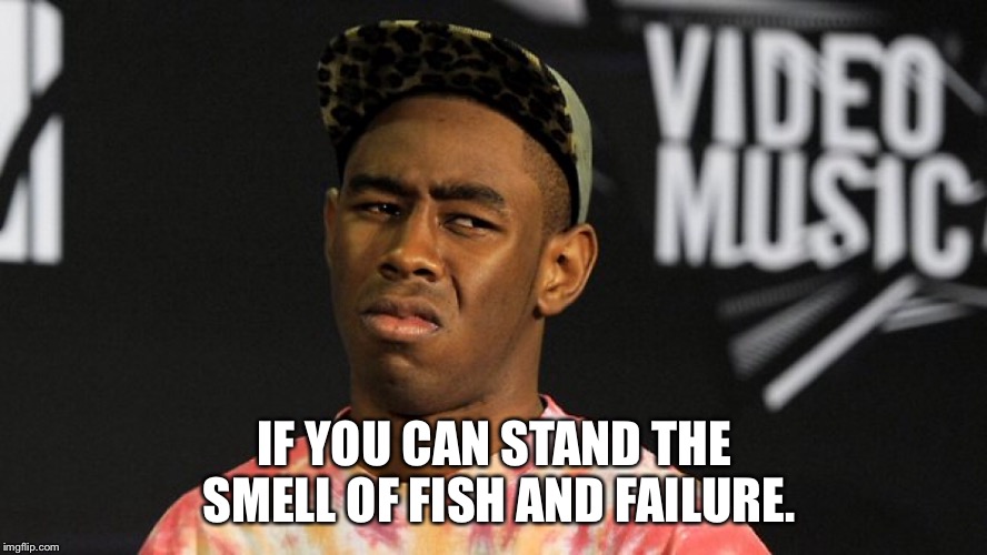 IF YOU CAN STAND THE SMELL OF FISH AND FAILURE. | made w/ Imgflip meme maker