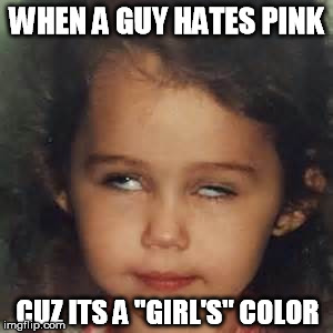 Stereotyped colors | WHEN A GUY HATES PINK; CUZ ITS A "GIRL'S" COLOR | image tagged in passionate eye roll,pink,eye roll | made w/ Imgflip meme maker
