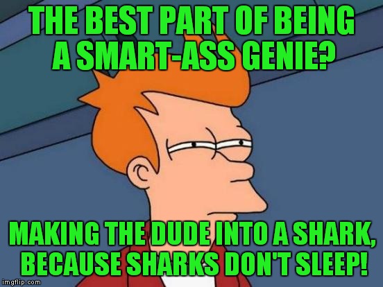 Futurama Fry Meme | THE BEST PART OF BEING A SMART-ASS GENIE? MAKING THE DUDE INTO A SHARK, BECAUSE SHARKS DON'T SLEEP! | image tagged in memes,futurama fry | made w/ Imgflip meme maker