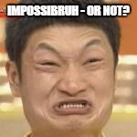 IMPOSSIBRUH - OR NOT? | made w/ Imgflip meme maker