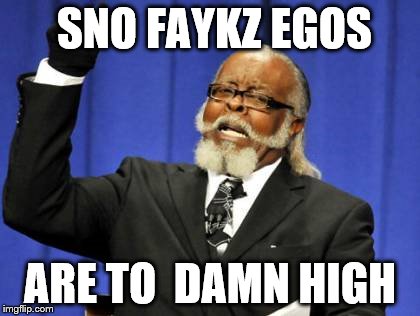 Too Damn High Meme | SNO FAYKZ EGOS; ARE TO  DAMN HIGH | image tagged in memes,too damn high,funny | made w/ Imgflip meme maker