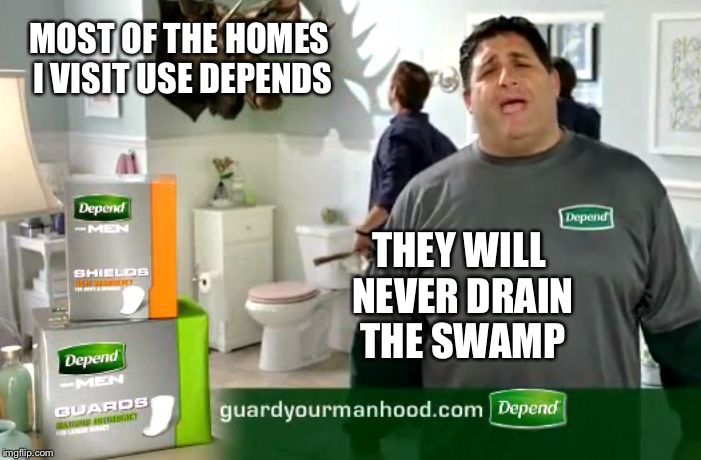 MOST OF THE HOMES I VISIT USE DEPENDS; THEY WILL NEVER DRAIN THE SWAMP | image tagged in depends | made w/ Imgflip meme maker