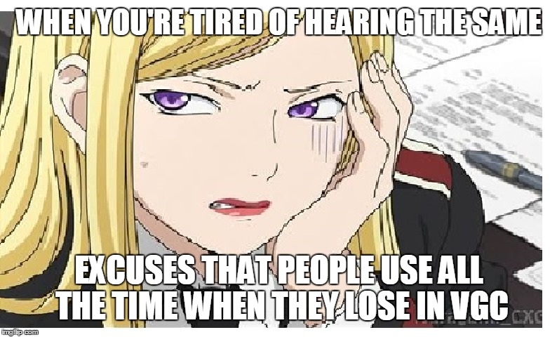 vgc meme #idk i lost track of it XD | WHEN YOU'RE TIRED OF HEARING THE SAME; EXCUSES THAT PEOPLE USE ALL THE TIME WHEN THEY LOSE IN VGC | image tagged in vgc,meme,pokemon,noragami,anime,comedy | made w/ Imgflip meme maker