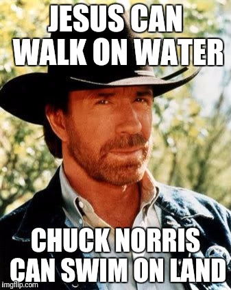 Chuck Norris | JESUS CAN WALK ON WATER; CHUCK NORRIS CAN SWIM ON LAND | image tagged in memes,chuck norris | made w/ Imgflip meme maker