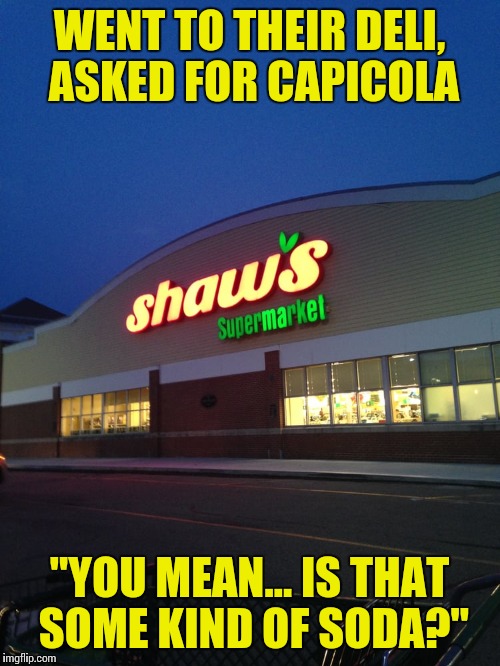 It's fine if you don't know what capiCOLA is, but why would I order soda at a DELI? | WENT TO THEIR DELI, ASKED FOR CAPICOLA; "YOU MEAN... IS THAT SOME KIND OF SODA?" | image tagged in supermarket,dumbasses,customer service,memes | made w/ Imgflip meme maker