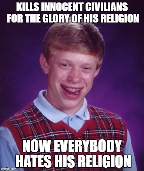 Bad Luck Brian Meme: "Kills innocent civilians for the glory of his religion. Now everybody hates his religion."