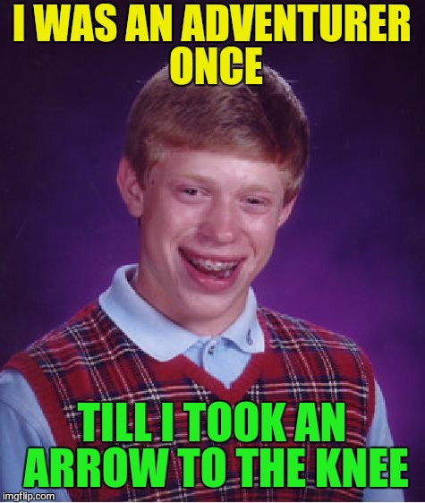 Bad Luck Brian Meme | I WAS AN ADVENTURER ONCE TILL I TOOK AN ARROW TO THE KNEE | image tagged in memes,bad luck brian | made w/ Imgflip meme maker