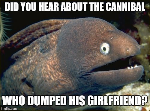 Bad Joke Eel Meme | DID YOU HEAR ABOUT THE CANNIBAL; WHO DUMPED HIS GIRLFRIEND? | image tagged in memes,bad joke eel | made w/ Imgflip meme maker