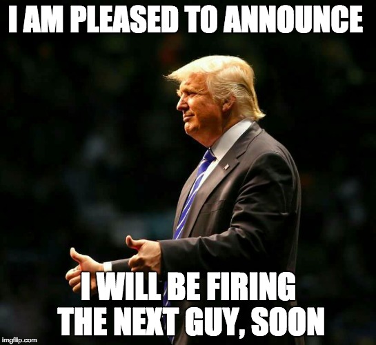 next, soon | I AM PLEASED TO ANNOUNCE; I WILL BE FIRING THE NEXT GUY, SOON | image tagged in you're fired,president trump,donald trump approves,next,joker | made w/ Imgflip meme maker