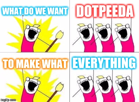 What Do We Want | WHAT DO WE WANT; DOTPEEDA; EVERYTHING; TO MAKE WHAT | image tagged in memes,what do we want | made w/ Imgflip meme maker