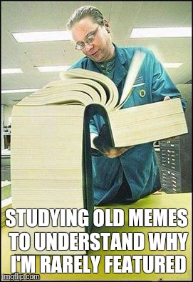 Trying to get to the front page | STUDYING OLD MEMES TO UNDERSTAND WHY I'M RARELY FEATURED | image tagged in the manual,memes | made w/ Imgflip meme maker