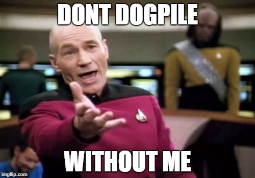 Picard Wtf Meme | DONT DOGPILE; WITHOUT ME | image tagged in memes,picard wtf | made w/ Imgflip meme maker
