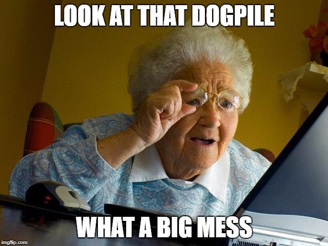 Grandma Finds The Internet Meme | LOOK AT THAT DOGPILE; WHAT A BIG MESS | image tagged in memes,grandma finds the internet | made w/ Imgflip meme maker