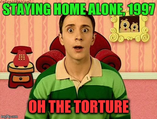 STAYING HOME ALONE, 1997 OH THE TORTURE | made w/ Imgflip meme maker