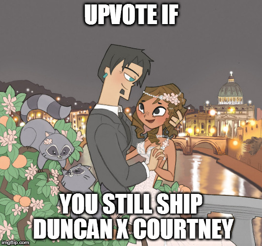 Upvote if You Still Ship Duncney | UPVOTE IF; YOU STILL SHIP DUNCAN X COURTNEY | image tagged in total drama | made w/ Imgflip meme maker