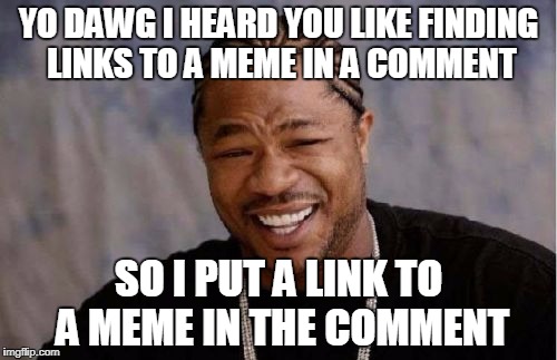 Yo Dawg Heard You Meme | YO DAWG I HEARD YOU LIKE FINDING LINKS TO A MEME IN A COMMENT; SO I PUT A LINK TO A MEME IN THE COMMENT | image tagged in memes,yo dawg heard you | made w/ Imgflip meme maker