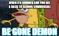 Spongegar Meme | WHEN ITS SUMMER AND YOU SEE A BACK TO SCHOOL COMMERCIAL; BE GONE DEMON | image tagged in memes,spongegar | made w/ Imgflip meme maker