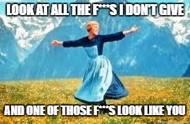 Look At All These | LOOK AT ALL THE F***S I DON'T GIVE; AND ONE OF THOSE F***S LOOK LIKE YOU | image tagged in memes,look at all these | made w/ Imgflip meme maker