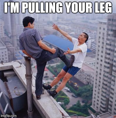 No more Pun , memes | I'M PULLING YOUR LEG | image tagged in no more pun  memes | made w/ Imgflip meme maker