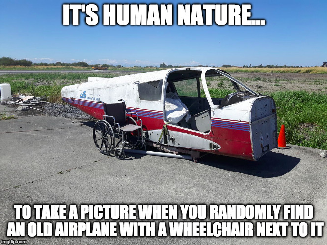 When you least expect it | IT'S HUMAN NATURE... TO TAKE A PICTURE WHEN YOU RANDOMLY FIND AN OLD AIRPLANE WITH A WHEELCHAIR NEXT TO IT | image tagged in funny,plane,wheelchair,random,airport | made w/ Imgflip meme maker