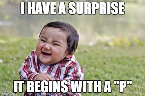 Evil Toddler | I HAVE A SURPRISE; IT BEGINS WITH A "P" | image tagged in memes,evil toddler | made w/ Imgflip meme maker
