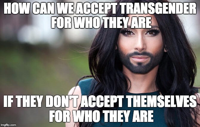 transgender | HOW CAN WE ACCEPT TRANSGENDER FOR WHO THEY ARE; IF THEY DON'T ACCEPT THEMSELVES FOR WHO THEY ARE | image tagged in transgender | made w/ Imgflip meme maker