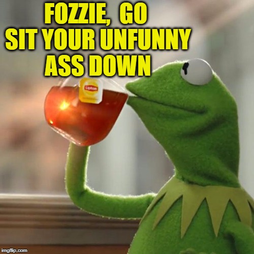 But That's None Of My Business Meme | FOZZIE,  GO SIT YOUR UNFUNNY ASS DOWN | image tagged in memes,but thats none of my business,kermit the frog | made w/ Imgflip meme maker